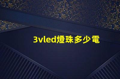 3vled燈珠多少電阻 3vled燈珠電流是多少